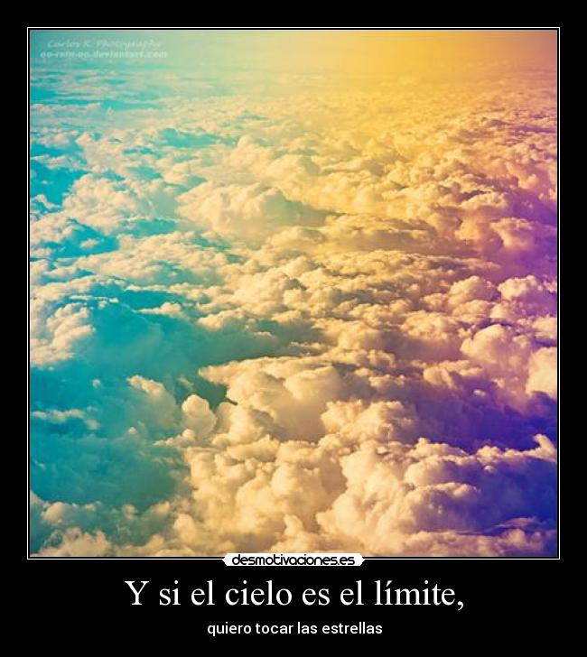 Y si el cielo es el límite, - quiero tocar las estrellas