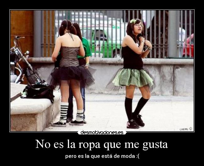 No es la ropa que me gusta - pero es la que está de moda :(