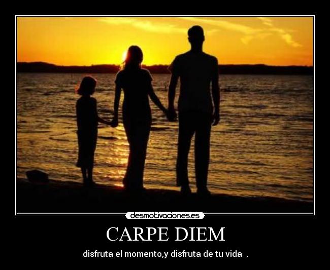 CARPE DIEM - disfruta el momento,y disfruta de tu vida ♥.