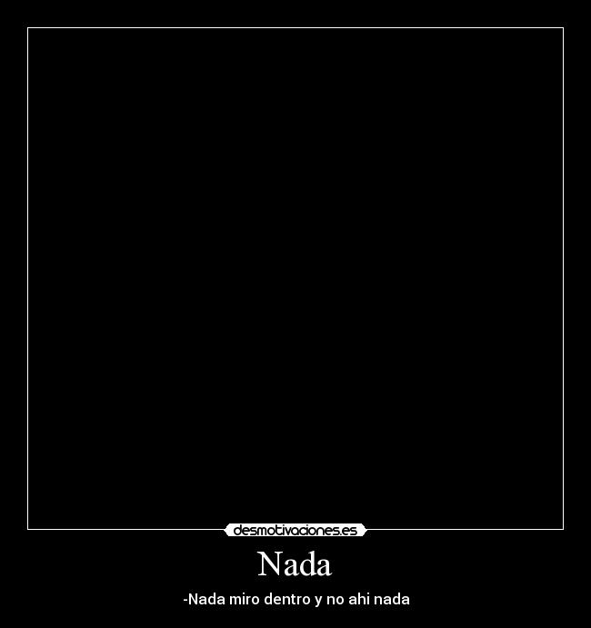 Nada - -Nada miro dentro y no ahi nada