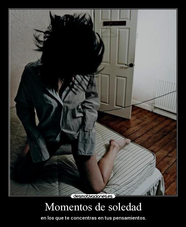 Momentos de soledad - en los que te concentras en tus pensamientos.