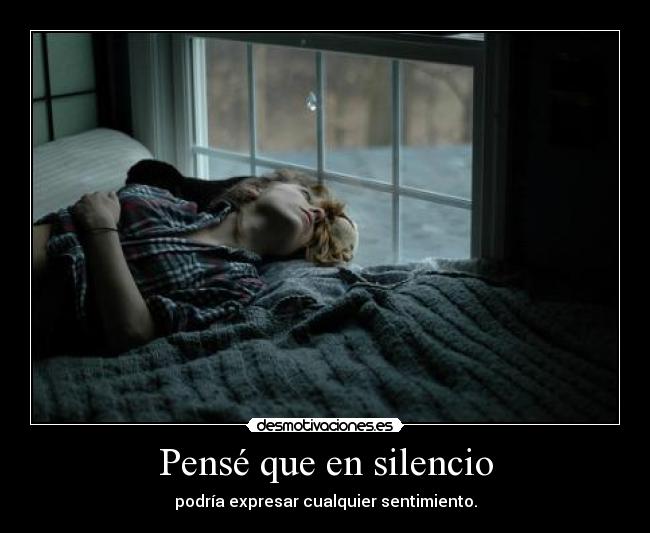 Pensé que en silencio - podría expresar cualquier sentimiento.