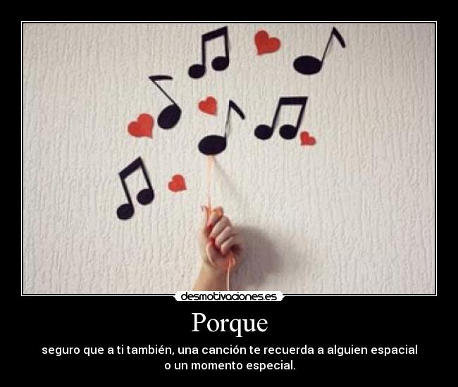 Porque - seguro que a ti también, una canción te recuerda a alguien espacial
o un momento especial.