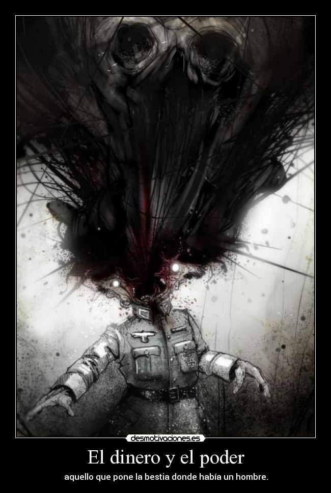 El dinero y el poder - aquello que pone la bestia donde había un hombre.