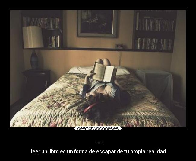 ... - leer un libro es un forma de escapar de tu propia realidad