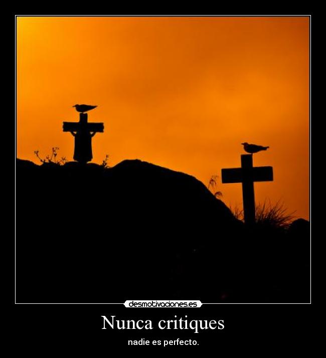 Nunca critiques - nadie es perfecto.