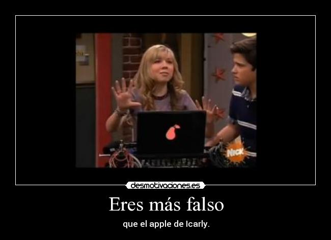Eres más falso - que el apple de Icarly.
