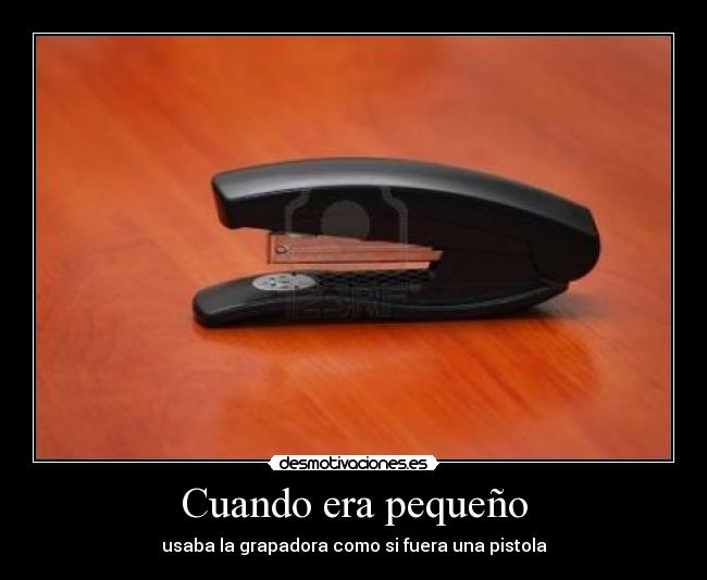 Cuando era pequeño - usaba la grapadora como si fuera una pistola