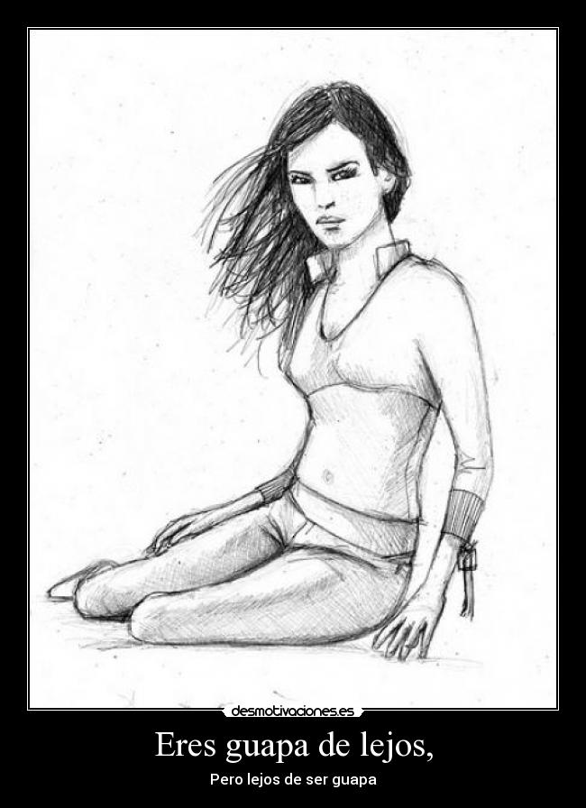 Eres guapa de lejos, - Pero lejos de ser guapa