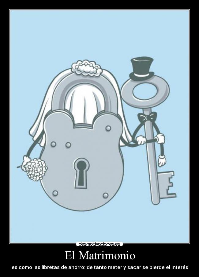 El Matrimonio - es como las libretas de ahorro: de tanto meter y sacar se pierde el interés