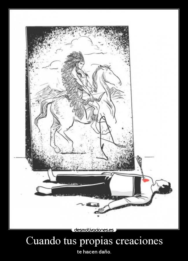 Cuando tus propias creaciones - te hacen daño.