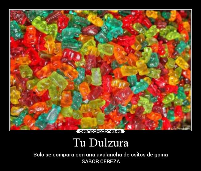 Tu Dulzura - Solo se compara con una avalancha de ositos de goma
SABOR CEREZA