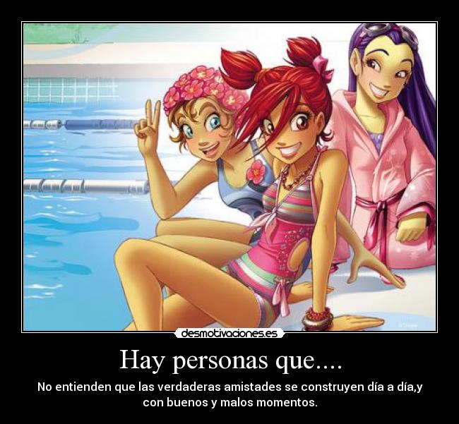 Hay personas que.... - No entienden que las verdaderas amistades se construyen día a día,y
con buenos y malos momentos.