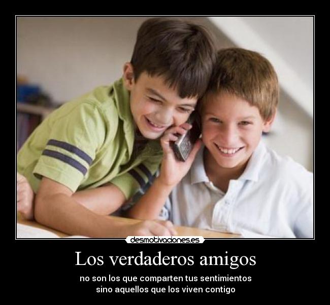 Los verdaderos amigos - no son los que comparten tus sentimientos
sino aquellos que los viven contigo