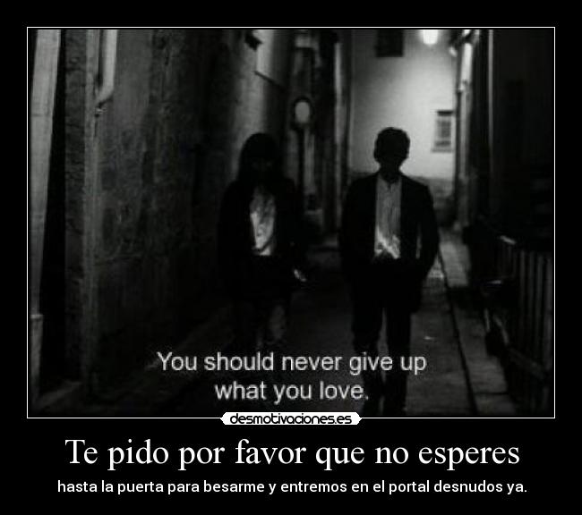 Te pido por favor que no esperes -