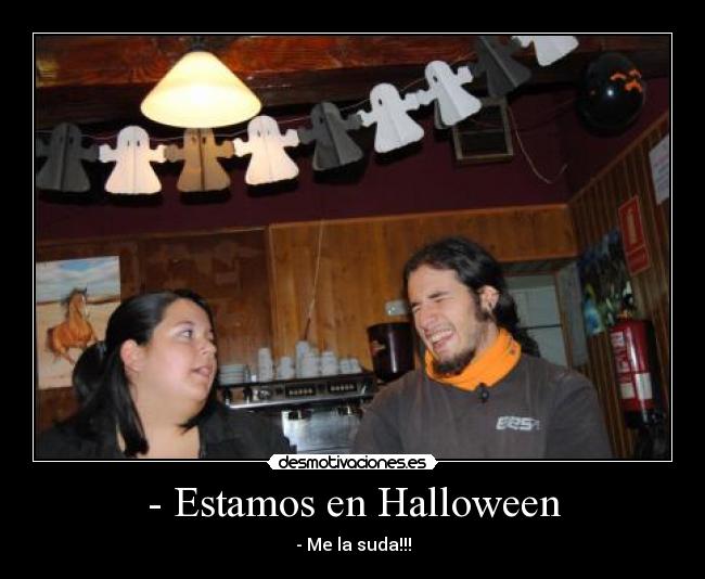 - Estamos en Halloween - - Me la suda!!!