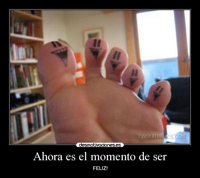 Ahora es el momento de ser - FELIZ!