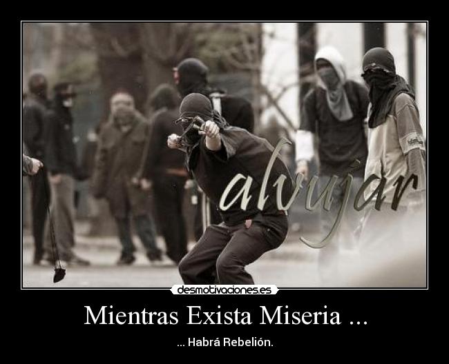Mientras Exista Miseria ... - ... Habrá Rebelión.