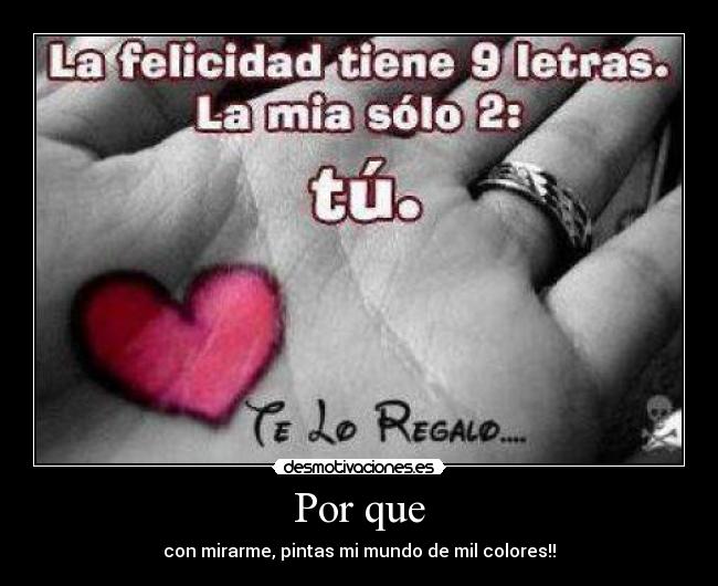 Por que - con mirarme, pintas mi mundo de mil colores!!