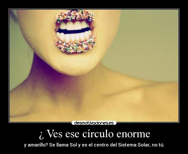 ¿ Ves ese círculo enorme - 