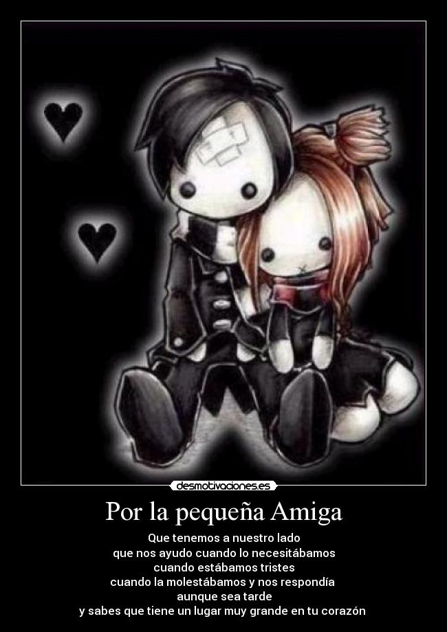 Por la pequeña Amiga - Que tenemos a nuestro lado
que nos ayudo cuando lo necesitábamos
cuando estábamos tristes
cuando la molestábamos y nos respondía
aunque sea tarde
y sabes que tiene un lugar muy grande en tu corazón ♥