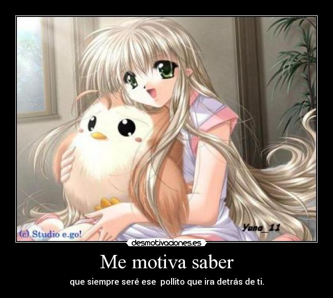 Me motiva saber - que siempre seré ese pollito que ira detrás de ti.