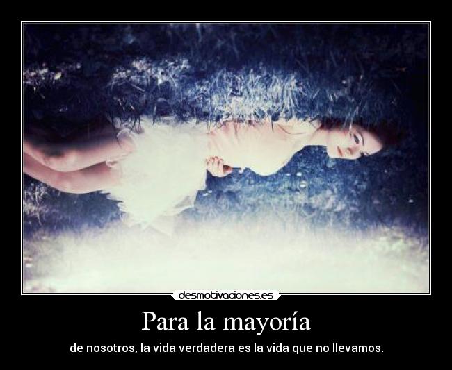 Para la mayoría - de nosotros, la vida verdadera es la vida que no llevamos.