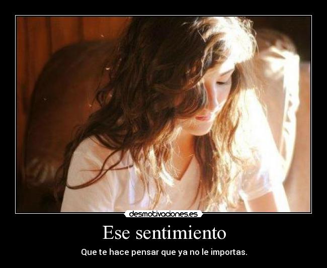 Ese sentimiento - Que te hace pensar que ya no le importas.