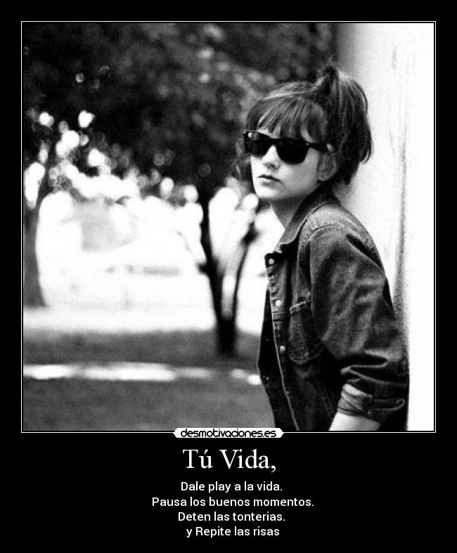 Tú Vida, - ► Dale play a la vida.
▌▌ Pausa los buenos momentos.
■ Deten las tonterias.
◄◄ y Repite las risas