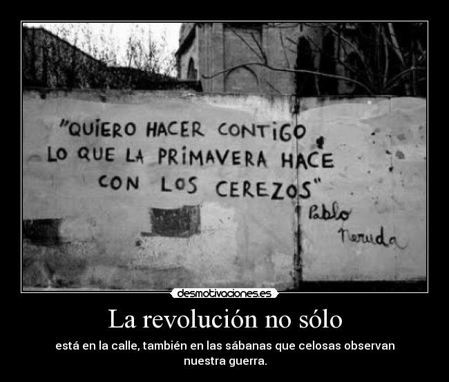 La revolución no sólo - está en la calle, también en las sábanas que celosas observan nuestra guerra.