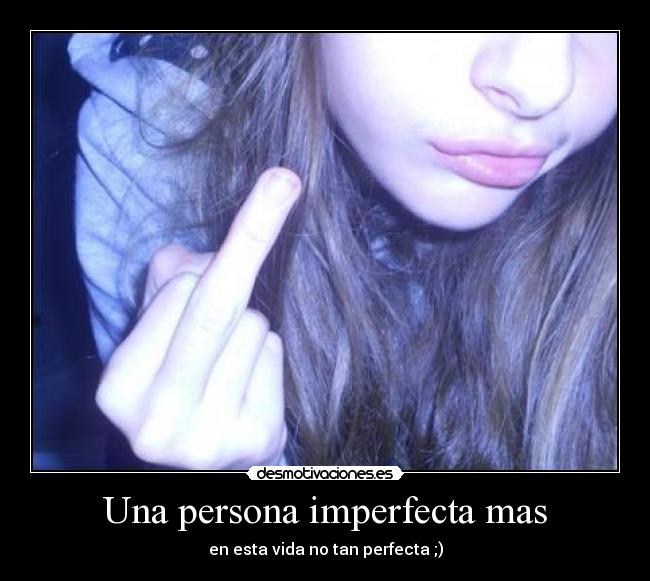 Una persona imperfecta mas - en esta vida no tan perfecta ;)