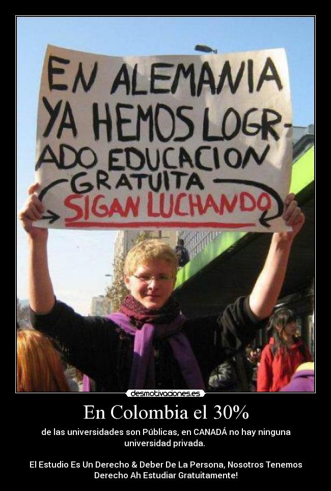 En Colombia el 30% - de las universidades son Públicas, en CANADÁ no hay ninguna
universidad privada.
El Estudio Es Un Derecho & Deber De La Persona, Nosotros Tenemos
Derecho Ah Estudiar Gratuitamente!
