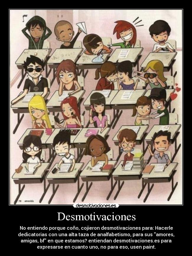 Desmotivaciones - No entiendo porque coño, cojieron desmotivaciones para: Hacerle
dedicatorias con una alta taza de analfabetismo, para sus amores,
amigas, bf en que estamos? entiendan desmotivaciones.es para
expresarse en cuanto uno, no para eso, usen paint.