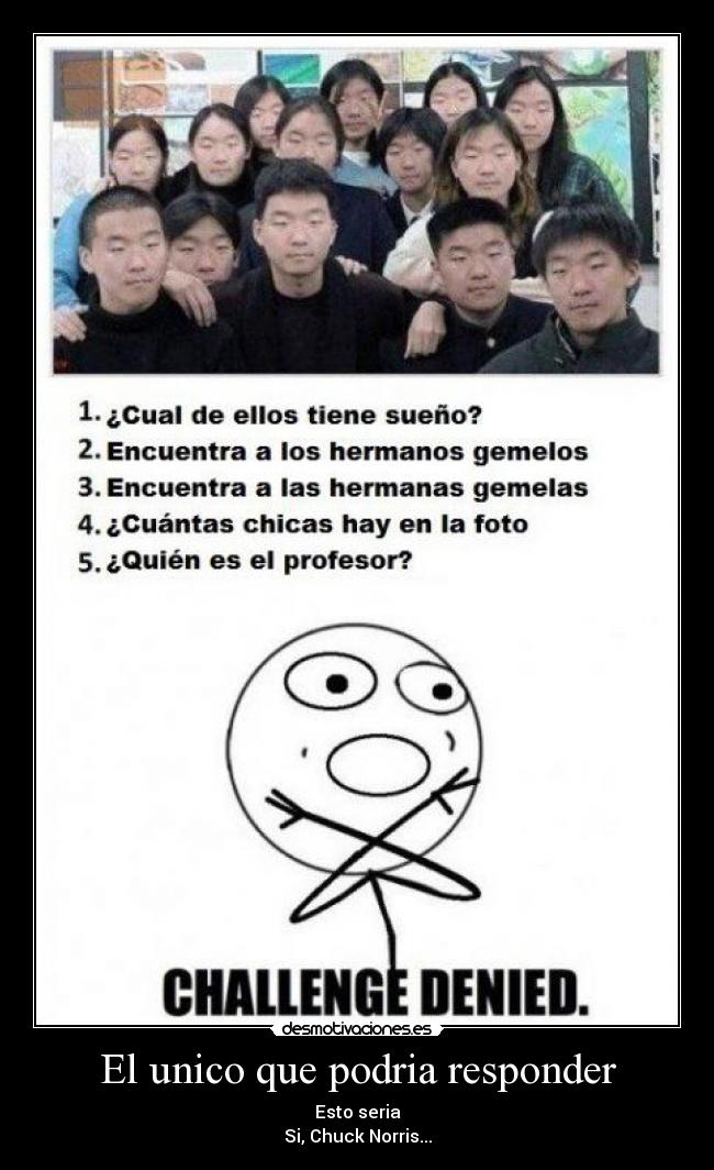 El unico que podria responder - Esto seria
Si, Chuck Norris...