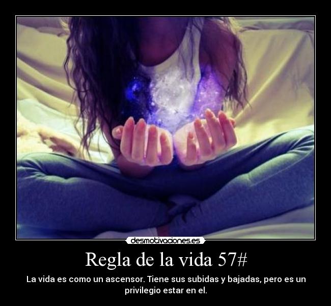 Regla de la vida 57# - La vida es como un ascensor. Tiene sus subidas y bajadas, pero es un
privilegio estar en el.