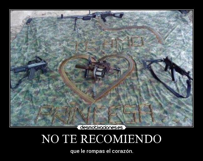 NO TE RECOMIENDO - que le rompas el corazón.