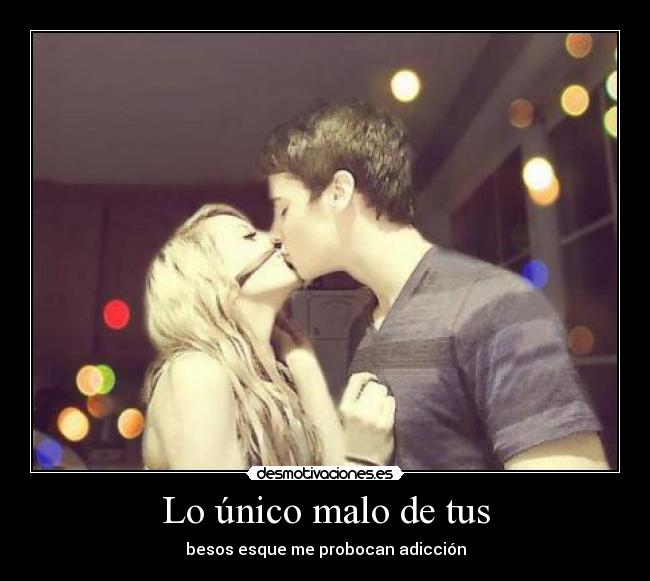 Lo único malo de tus - besos esque me probocan adicción