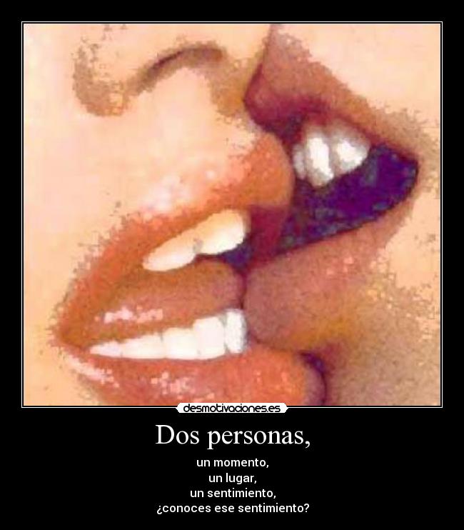 Dos personas, - un momento,
un lugar,
un sentimiento,
¿conoces ese sentimiento?