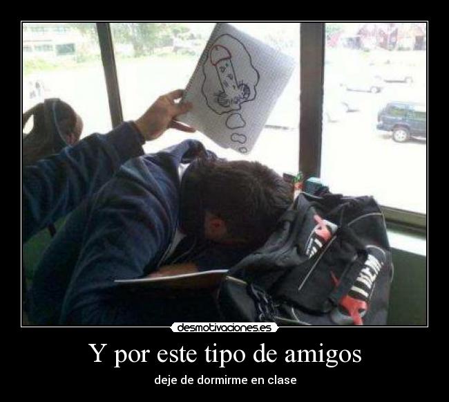 Y por este tipo de amigos - deje de dormirme en clase
