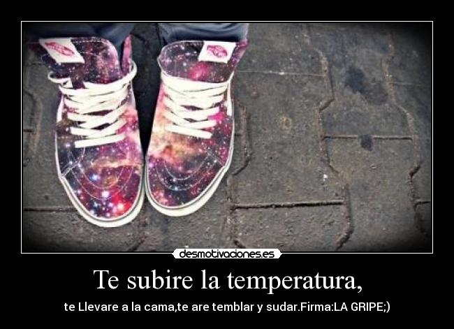 Te subire la temperatura, -