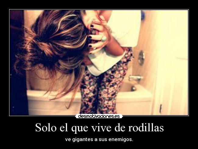 Solo el que vive de rodillas -