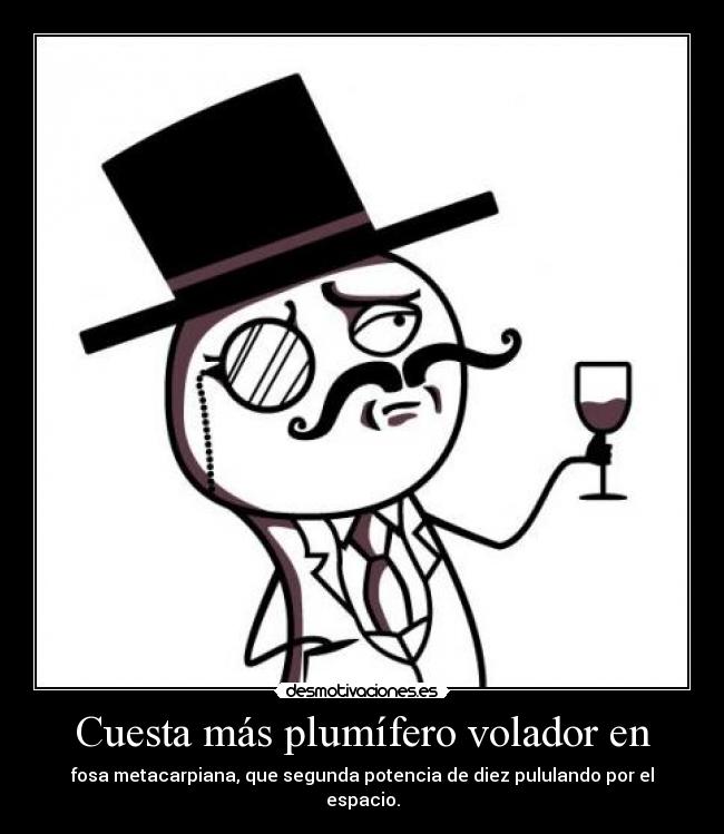 Cuesta más plumífero volador en - fosa metacarpiana, que segunda potencia de diez pululando por el espacio.