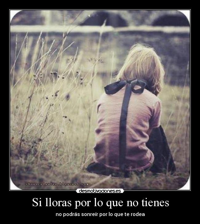 Si lloras por lo que no tienes - no podrás sonreír por lo que te rodea