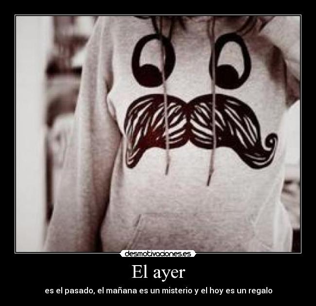 El ayer - es el pasado, el mañana es un misterio y el hoy es un regalo