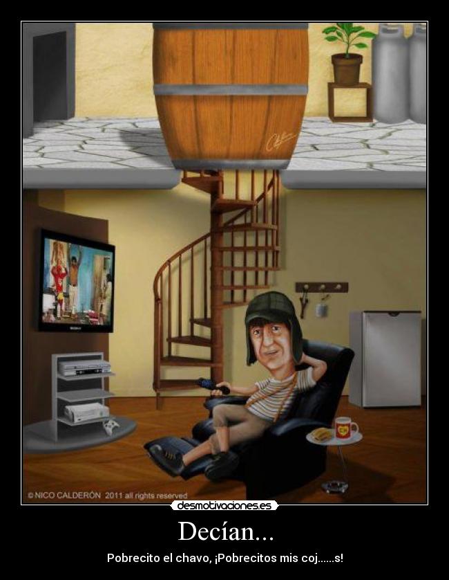 Decían... - Pobrecito el chavo, ¡Pobrecitos mis coj......s!