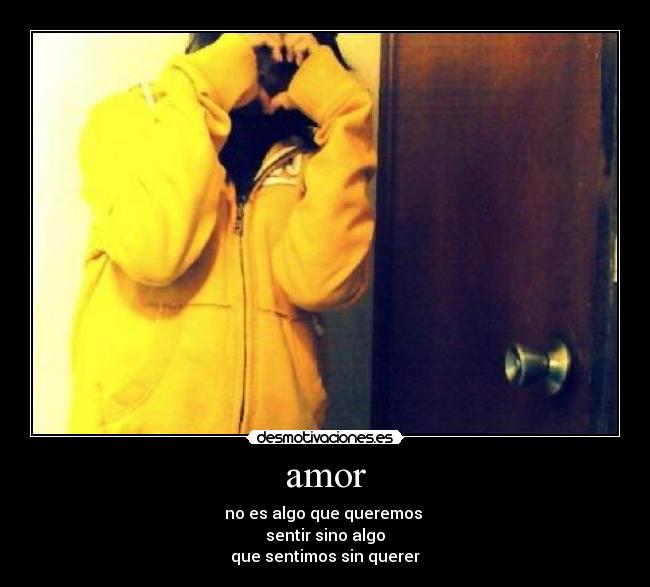 amor - no es algo que queremos
sentir sino algo
que sentimos sin querer