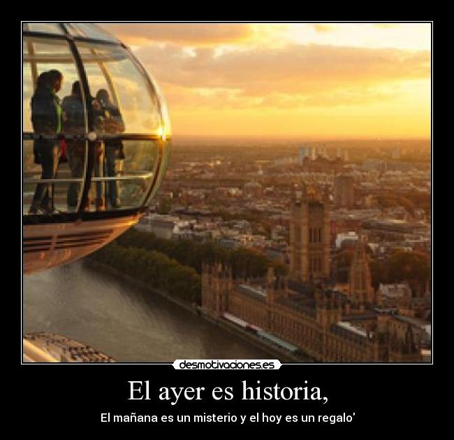El ayer es historia, -