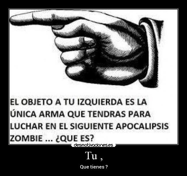Tu , - Que tienes ?