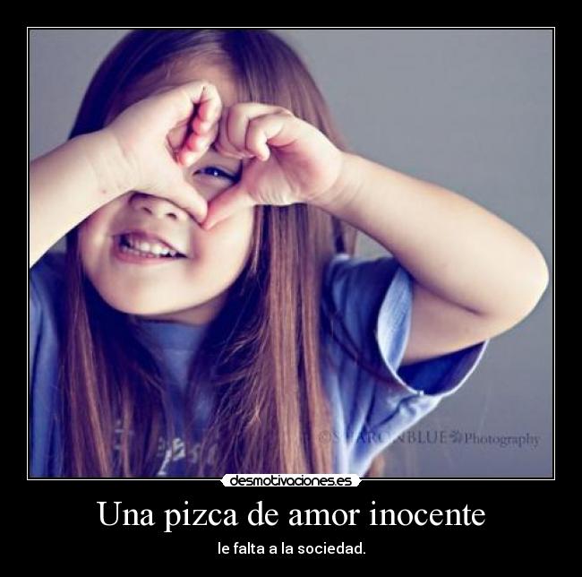 Una pizca de amor inocente - le falta a la sociedad.