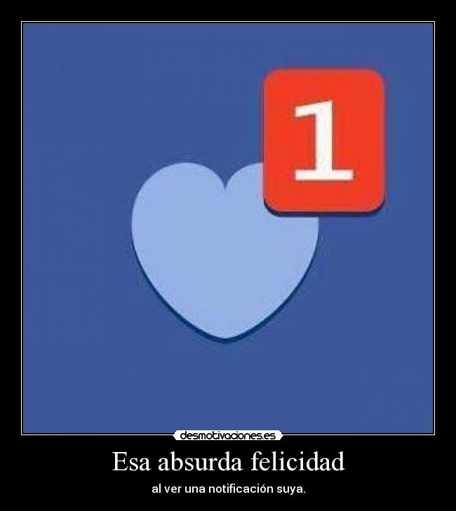 Esa absurda felicidad - al ver una notificación suya.